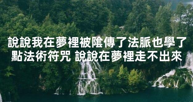說說我在夢裡被隂傳了法脈也學了點法術符咒 說說在夢裡走不出來